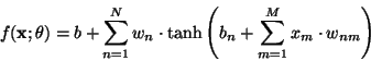 \begin{displaymath}f(\mathbf{x};\theta) = b + \sum_{n=1}^N w_n \cdot \mbox{tanh}\left(b_n + \sum_{m=1}^M x_m \cdot w_{nm}\right)\end{displaymath}