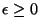 $\epsilon \ge 0$